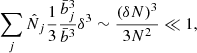 $$ \begin{aligned} \sum _j \hat{N}_j \frac{1}{3} \frac{\bar{b}_j^3}{\bar{b}^3} \delta ^3 \sim \frac{(\delta N)^3}{3 N^2} \ll 1, \end{aligned} $$