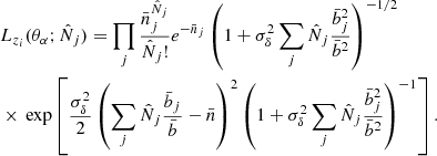 $$ \begin{aligned}&L_{z_i}(\theta _\alpha ;\hat{N}_j) = \prod _j \frac{\bar{n}_j^{\hat{N}_j}}{\hat{N}_j !} e^{-\bar{n}_j} \left( 1+\sigma ^2_\delta \sum _j \hat{N}_j \frac{\bar{b}_j^2}{\bar{b}^2} \right)^{-1/2}\nonumber \\&\times \, \exp \left[ \frac{\sigma _\delta ^2}{2} \left( \sum _j \hat{N}_j \frac{\bar{b}_j}{\bar{b}} - \bar{n} \right)^2 \left( 1+\sigma ^2_\delta \sum _j \hat{N}_j \frac{\bar{b}_j^2}{\bar{b}^2} \right)^{-1} \right] . \end{aligned} $$