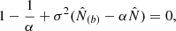 $$ \begin{aligned} 1 - \frac{1}{\alpha } + \sigma ^2 ( \hat{N}_{(b)} - \alpha \hat{N} ) = 0 , \end{aligned} $$