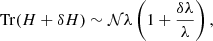 $$ \begin{aligned} \mathrm{Tr}(H+\delta H) \sim \mathcal{N} \lambda \left( 1 + \frac{\delta \lambda }{\lambda } \right) , \end{aligned} $$