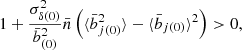 $$ \begin{aligned} 1 + \frac{ \sigma _{\delta (0)}^2 }{ \bar{b}^2_{(0)} } \bar{n} \left( \langle \bar{b}^2_{j(0)} \rangle - \langle \bar{b}_{j(0)} \rangle ^2 \right) > 0 , \end{aligned} $$