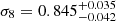 $ \sigma_8 = 0.845^{+0.035}_{-0.042} $