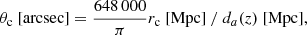 $$ \begin{aligned} \theta _{\rm c} \mathrm{\ [arcsec]} = \frac{648\,000}{\pi } r_{\rm c} \mathrm {\ [Mpc]} \ /\ d_{a}(z) \mathrm {\ [Mpc]} , \end{aligned} $$