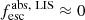 $ f_{\mathrm{esc}}^{\mathrm{abs, \ LIS}} \approx 0 $