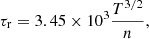 $$ \begin{aligned}&\tau _\mathrm{r} = 3.45 \times 10^{3} \frac{T^{3/2}}{n}, \end{aligned} $$