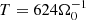 $ T = 624\Omega_0^{-1} $
