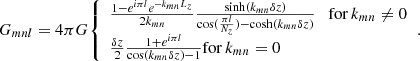 $$ \begin{aligned} G_{mnl} =4\pi G {\left\{ \begin{array}{ll} \frac{1 - e^{i\pi l}e^{-k_{mn}L_z}}{2k_{mn}}\frac{\mathrm{sinh}(k_{mn}\delta z)}{\cos (\frac{\pi l}{N_z}) - \mathrm{cosh}(k_{mn}\delta z)} \quad \mathrm{for}\, k_{mn} \ne 0 \\ \frac{\delta z}{2}\frac{1+e^{i\pi l}}{\cos (k_{mn}\delta z) - 1} \mathrm{for}\, k_{mn} = 0 \end{array}\right.}. \end{aligned} $$