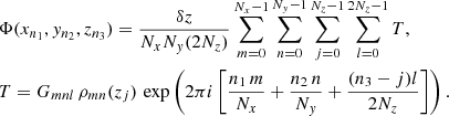 $$ \begin{aligned}&\Phi (x_{n_1}, y_{n_2}, z_{n_3}) = \frac{\delta z}{N_x N_y (2N_z)}\sum _{m=0}^{N_x-1} \sum _{n=0}^{N_y-1} \sum _{j=0}^{N_z-1} \sum _{l=0}^{2N_z-1} T, \\ \nonumber&T = G_{mnl}\,\rho _{mn}(z_j)\,\exp \left( 2\pi i\left[ \frac{n_1\, m}{N_x} + \frac{n_2\, n}{N_y} + \frac{(n_3-j)l}{2N_z} \right] \right). \end{aligned} $$