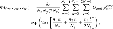 $$ \begin{aligned} \Phi (x_{n_1}, y_{n_2}, z_{n_3})&= \frac{\delta z}{N_x N_y (2N_z)}\sum _{m=0}^{N_x-1} \sum _{n=0}^{N_y-1} \sum _{l=0}^{2N_z-1} G_{mnl}\,\rho _{mnl}^{corr} \\ \nonumber&\exp \left( 2\pi i \left[\frac{n_1\,m}{N_x} + \frac{n_2\,n}{N_y} + \frac{n_3\,l}{2N_z}\right]\right), \end{aligned} $$
