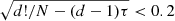$ \sqrt{d!/N-(d-1) \tau} < 0.2 $