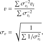 $\matrix{ {{\rm{\upsilon }} = } \hfill &amp; {{{\sum {\sigma _{{{\rm{\upsilon }}_{\rm{i}}}}^{ - 2}{\rm{\upsilon }}i} } \over {\sum {\sigma _{{{\rm{\upsilon }}_{\rm{i}}}}^{ - 2}} }}} \hfill \cr {{\sigma _{\rm{\upsilon }}} = } \hfill &amp; {\sqrt {{1 \over {\sum {1/\sigma _{{{\rm{\upsilon }}_{\rm{i}}}}^{ - 2}} }},} } \hfill \cr }$