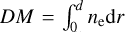 $DM = \int_0^d {{n_{\rm{e}}}{\rm{d}}r} $