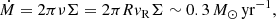 $$ \begin{aligned} \dot{M} = 2 \pi \nu \Sigma = 2 \pi R v_{\rm R} \Sigma \sim {0.3\,M_\odot \,\mathrm{yr}^{-1}}, \end{aligned} $$