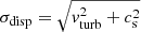 $ \sigma_{\mathrm{disp}} = \sqrt{v_{\mathrm{turb}}^2 + c_{\mathrm{s}}^2} $