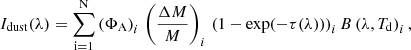 $$ \begin{aligned} I_{\rm dust}(\lambda ) = \sum _{\rm i=1}^\mathrm{N} \left(\Phi _{\rm A}\right)_i\,\left(\frac{\Delta M}{M}\right)_i\, \left(1-\exp (-\tau (\lambda ))\right)_i B\left(\lambda ,T_{\rm d}\right)_i, \end{aligned} $$