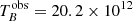 $ T_{B}^{\mathrm{obs}}=20.2\times 10^{12} $