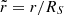 $ \tilde{r} = r/R_S $