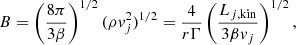 $$ \begin{aligned} B = \left(\frac{8 \pi }{3 \beta }\right)^{1/2} (\rho { v}^2_j)^{1/2} = \frac{4}{r \Gamma } \left(\frac{L_{j,\mathrm {kin}}}{3 \beta { v}_j}\right)^{1/2}, \end{aligned} $$