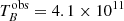 $ T_{B}^{\mathrm{obs}}= 4.1\times 10^{11} $