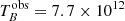 $ T_{B}^{\mathrm{obs}}=7.7\times 10^{12} $