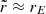 $ \tilde{r} \approx r_E $