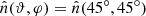 $ \hat n (\vartheta, \varphi) = \hat n (45^\circ , 45^\circ) $