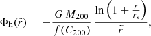 $$ \begin{aligned} \Phi _{\rm h}(\tilde{r}) = -\frac{G\,M_{200}}{f(C_{200})}\,\frac{\mathrm{ln} \left( 1 + \frac{\tilde{r}}{r_{\rm s}}\right)}{\tilde{r}}, \end{aligned} $$