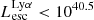 $ L_{\mathrm{esc}}^{\mathrm{Ly}\alpha} < 10^{40.5} $
