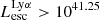 $ L_{\mathrm{esc}}^{\mathrm{Ly}\alpha} > 10^{41.25} $