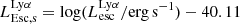 $ L_{\mathrm{Esc,s}}^{\mathrm{Ly}\alpha} = \mathrm{log}(L_{\mathrm{esc}}^{\mathrm{Ly}\alpha}/\mathrm{erg\,s^{-1}}) - 40.11 $