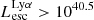 $ L_{\mathrm{esc}}^{\mathrm{Ly}\alpha} > 10^{40.5} $