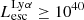 $ L_{\mathrm{esc}}^{\mathrm{Ly}\alpha} \geq 10^{40} $
