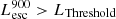 $ L_{\mathrm{esc}}^{\mathrm{900}} > L_{\mathrm{Threshold}} $