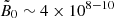 $ {\tilde{B}_0\sim 4\times 10^{8{-}10}} $
