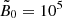 $ \tilde{B}_0=10^5 $