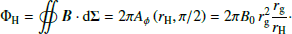 $$ \begin{aligned} \Phi _{\rm H}=\oiint {\boldsymbol{B}}\cdot {\mathrm{d}\boldsymbol{\Sigma }}=2\pi A_{\phi }\left(r_{\rm H},\pi /2\right)=2\pi B_0\,r_{\rm g}^2 \frac{r_{\rm g}}{r_{\rm H}}\cdot \end{aligned} $$