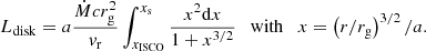 $$ \begin{aligned} L_{\rm disk}=a\frac{\dot{M}cr_{\rm g}^2}{{v}_{\rm r}}\int _{x_{\mathrm{ISCO}}}^{x_{\rm s}}\frac{x^2\mathrm{d}x}{1+x^{3/2}} \quad \mathrm{with} \quad x=\left(r/r_{\rm g}\right)^{3/2}/a. \end{aligned} $$