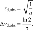 $\matrix{ {{\tau _{{\rm{d,obs}}}}{\rm{ = }}\sqrt {{1 \over a}} } \cr {\Delta {v_{{\rm{d,obs}}}} = {{\ln 2} \over {\rm{b}}}.} \cr } $