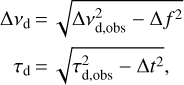 $\matrix{ {\Delta {v_{\rm{d}}} = \sqrt {\Delta {v^2}_{d,obs} - \Delta {f^2}} } \cr {{\tau _d} = \sqrt {{\tau ^2}_{{\rm{d,obs}}} - \Delta {t^2},} } \cr } $