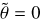 $\widetilde \theta = 0$