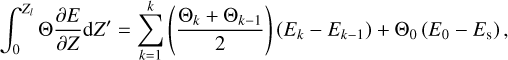 $\int_0^{{Z_l}} {{\rm{\Theta }}{{\partial E} \over {\partial Z}}{\rm{d}}Z'} = \sum\limits_{k = 1}^k {\left( {{{{{\rm{\Theta }}_k} + {{\rm{\Theta }}_{k - 1}}} \over 2}} \right)} \left( {{E_k} - {E_{k - 1}}} \right) + {{\rm{\Theta }}_0}\left( {{E_0} - {E_{\rm{s}}}} \right),$