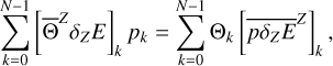 ${\sum\limits_{k = 0}^{N - 1} {\left[ {{{\overline {\rm{\Theta }} }^Z}{\delta _Z}E} \right]} _k}{p_k} = \sum\limits_{k = 0}^{N - 1} {{{\rm{\Theta }}_k}{{\left[ {{{\overline {p{\delta _Z}E} }^Z}} \right]}_k},} $