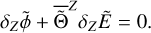 ${\delta _{\rm{Z}}}\tilde \phi + {\overline {\tilde \Theta } ^Z}{\delta _{\rm{Z}}}\tilde E = 0.$