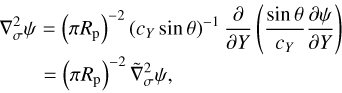 $\matrix{ {\nabla _\sigma ^2\psi = {{\left( {\pi {R_{\rm{p}}}} \right)}^{ - 2}}{{\left( {{c_Y}\sin \theta } \right)}^{ - 1}}{\partial \over {\partial Y}}\left( {{{\sin \theta } \over {{c_Y}}}{{\partial \psi } \over {\partial Y}}} \right)} \cr { = {{\left( {\pi {R_{\rm{p}}}} \right)}^{ - 2}}\tilde \nabla _\sigma ^2\psi ,} \cr } $