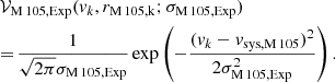 $$ \begin{aligned}&\mathcal{V} _{\mathrm {M\,105,Exp}} ({v}_k, r_{\rm M\,105 ,k}; \sigma _{\mathrm {M\,105,Exp}} )\nonumber \\&{=}\, \frac{1}{\sqrt{2\pi }\sigma _{\mathrm {M\,105,Exp}}} \exp \left( -\frac{({v}_k - {v}_{\mathrm {sys,M\,105}} )^2}{2\sigma _{\mathrm {M\,105,Exp}}^2}\right). \end{aligned} $$