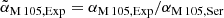 $ \tilde{\alpha}_{\mathrm{M\,105,Exp}} = \alpha_{\mathrm{M\,105,Exp}}/\alpha_{\mathrm{M\,105,Ser}} $