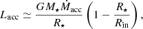 $$ \begin{aligned} L_{\rm acc} \simeq \frac{GM_\star \dot{M}_{\rm acc}}{R_\star }\left(1-\frac{R_\star }{R_{\rm in}}\right) ,\end{aligned} $$