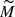 $ \widetilde{M} $