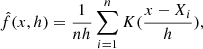 $$ \begin{aligned} \hat{f}(x,h)= \frac{1}{n h}\sum _{i=1}^{n} K (\frac{x-X_i}{h}) , \end{aligned} $$