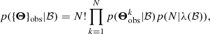 $$ \begin{aligned} p(\{\boldsymbol{\Theta }\}_{\rm obs}|\mathcal{B} )=N!\prod _{k=1}^{N}p(\boldsymbol{\Theta }^k_{\rm obs}|\mathcal{B} )p(N|\lambda (\mathcal{B} )), \end{aligned} $$